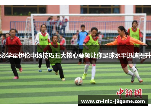 必学霍伊伦中场技巧五大核心要领让你足球水平迅速提升 必学霍伊伦中场技巧五大核心要领让你足球水平迅速提升