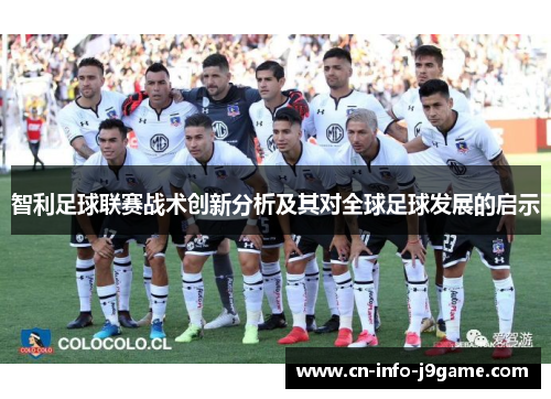 智利足球联赛战术创新分析及其对全球足球发展的启示 智利足球联赛战术创新分析及其对全球足球发展的启示