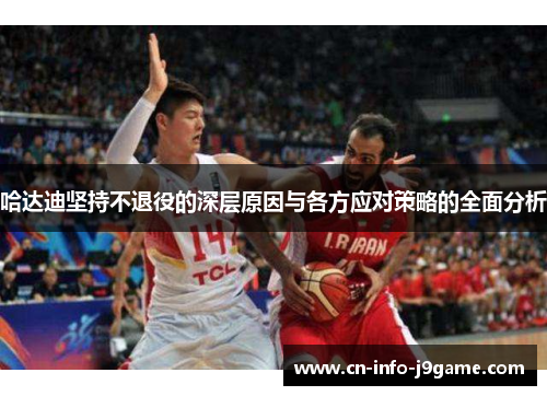 哈达迪坚持不退役的深层原因与各方应对策略的全面分析 哈达迪坚持不退役的深层原因与各方应对策略的全面分析