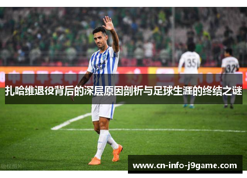 扎哈维退役背后的深层原因剖析与足球生涯的终结之谜 扎哈维退役背后的深层原因剖析与足球生涯的终结之谜