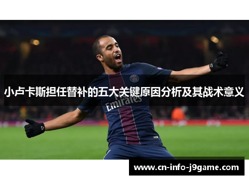 小卢卡斯担任替补的五大关键原因分析及其战术意义 小卢卡斯担任替补的五大关键原因分析及其战术意义