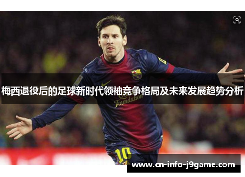 梅西退役后的足球新时代领袖竞争格局及未来发展趋势分析