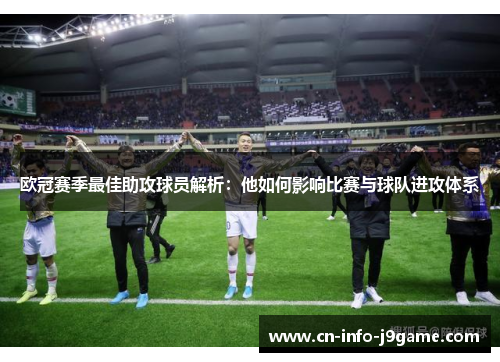欧冠赛季最佳助攻球员解析:他如何影响比赛与球队进攻体系 欧冠赛季最佳助攻球员解析:他如何影响比赛与球队进攻体系