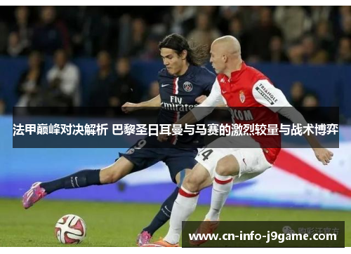 法甲巅峰对决解析 巴黎圣日耳曼与马赛的激烈较量与战术博弈
