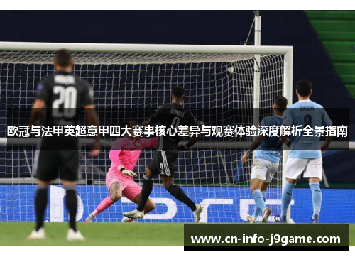 欧冠与法甲英超意甲四大赛事核心差异与观赛体验深度解析全景指南