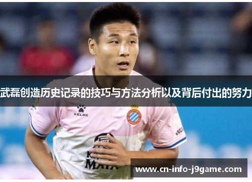 武磊创造历史记录的技巧与方法分析以及背后付出的努力