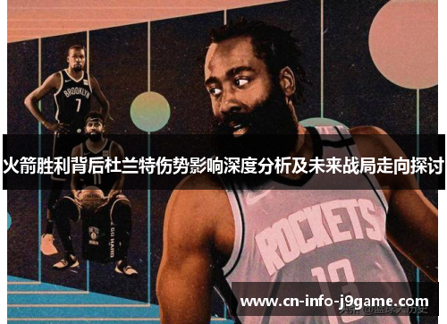 火箭胜利背后杜兰特伤势影响深度分析及未来战局走向探讨 火箭胜利背后杜兰特伤势影响深度分析及未来战局走向探讨