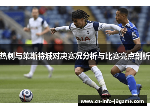 热刺与莱斯特城对决赛况分析与比赛亮点剖析 热刺与莱斯特城对决赛况分析与比赛亮点剖析