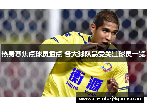 热身赛焦点球员盘点 各大球队最受关注球员一览