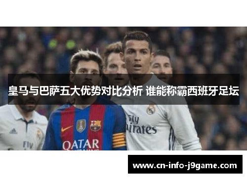 皇马与巴萨五大优势对比分析 谁能称霸西班牙足坛