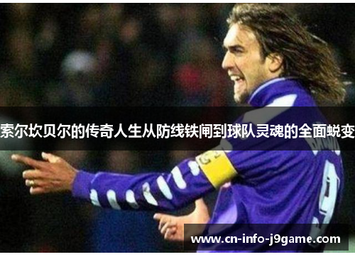 索尔坎贝尔的传奇人生从防线铁闸到球队灵魂的全面蜕变