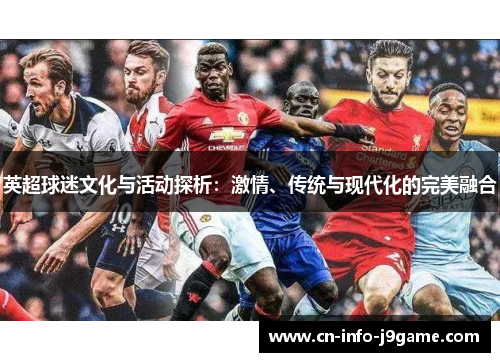 英超球迷文化与活动探析:激情、传统与现代化的完美融合 英超球迷文化与活动探析:激情、传统与现代化的完美融合