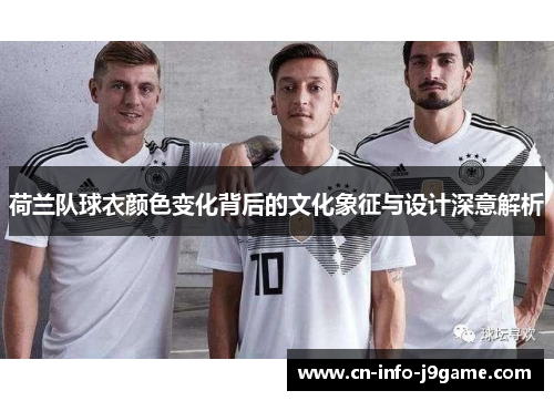荷兰队球衣颜色变化背后的文化象征与设计深意解析