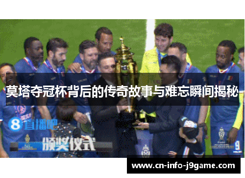 莫塔夺冠杯背后的传奇故事与难忘瞬间揭秘 莫塔夺冠杯背后的传奇故事与难忘瞬间揭秘