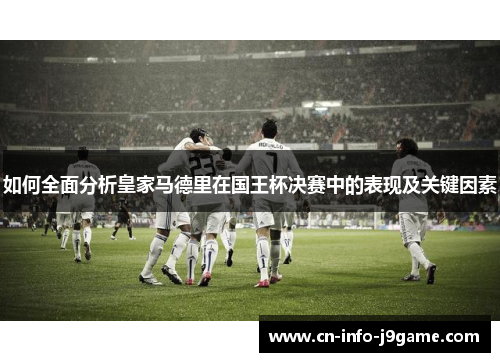 如何全面分析皇家马德里在国王杯决赛中的表现及关键因素 如何全面分析皇家马德里在国王杯决赛中的表现及关键因素