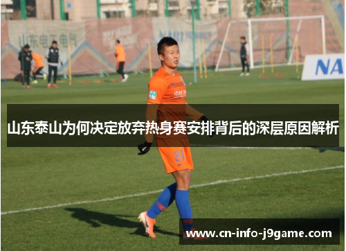 山东泰山为何决定放弃热身赛安排背后的深层原因解析