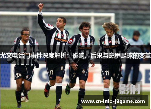 尤文电话门事件深度解析:影响、后果与意甲足球的变革 尤文电话门事件深度解析:影响、后果与意甲足球的变革