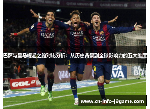 巴萨与皇马崛起之路对比分析：从历史背景到全球影响力的五大维度