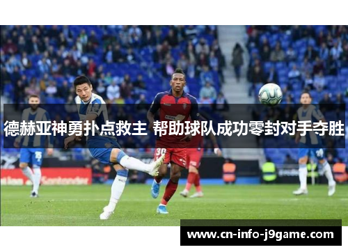 德赫亚神勇扑点救主 帮助球队成功零封对手夺胜