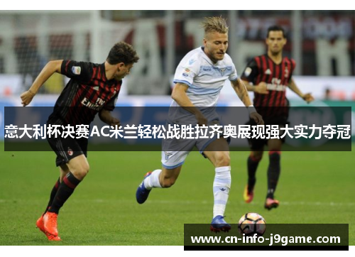意大利杯决赛AC米兰轻松战胜拉齐奥展现强大实力夺冠
