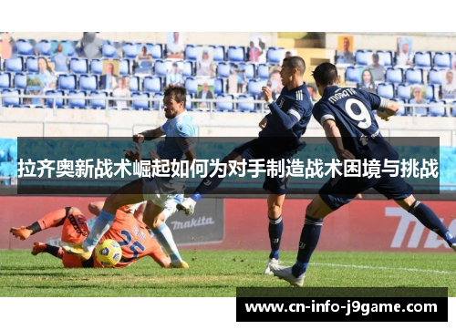 拉齐奥新战术崛起如何为对手制造战术困境与挑战
