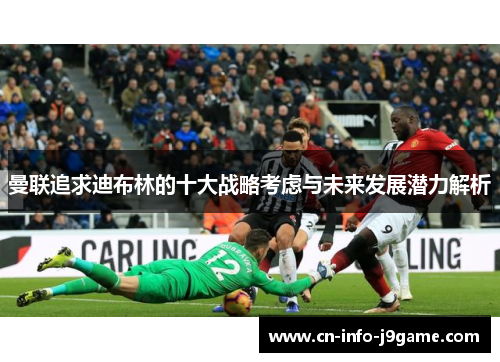曼联追求迪布林的十大战略考虑与未来发展潜力解析