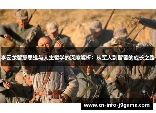 李云龙智慧思维与人生哲学的深度解析:从军人到智者的成长之路 李云龙智慧思维与人生哲学的深度解析:从军人到智者的成长之路