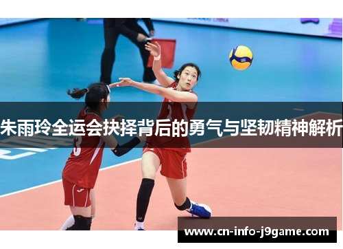 朱雨玲全运会抉择背后的勇气与坚韧精神解析 朱雨玲全运会抉择背后的勇气与坚韧精神解析