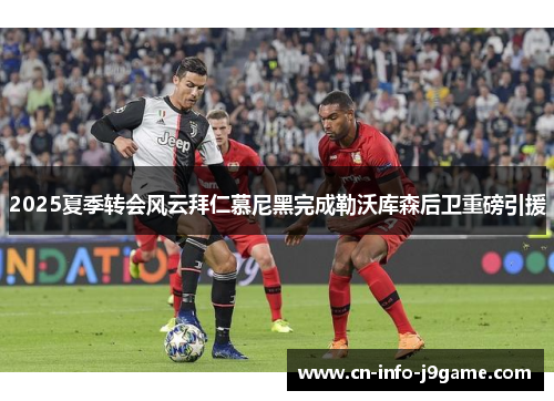 2025夏季转会风云拜仁慕尼黑完成勒沃库森后卫重磅引援