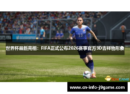 世界杯最新亮相：FIFA正式公布2026赛事官方3D吉祥物形象