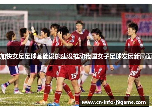 加快女足足球基础设施建设推动我国女子足球发展新局面 加快女足足球基础设施建设推动我国女子足球发展新局面