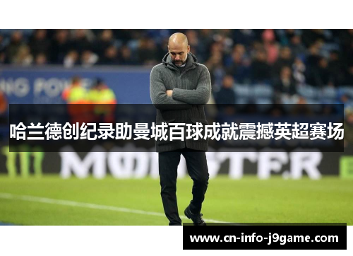 哈兰德创纪录助曼城百球成就震撼英超赛场 哈兰德创纪录助曼城百球成就震撼英超赛场