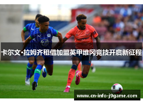 卡尔文·拉姆齐租借加盟英甲维冈竞技开启新征程 卡尔文·拉姆齐租借加盟英甲维冈竞技开启新征程