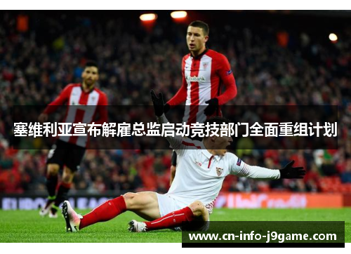 塞维利亚宣布解雇总监启动竞技部门全面重组计划 塞维利亚宣布解雇总监启动竞技部门全面重组计划