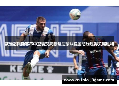 戴维洛佩斯客串中卫表现亮眼帮助球队稳固防线赢得关键胜利