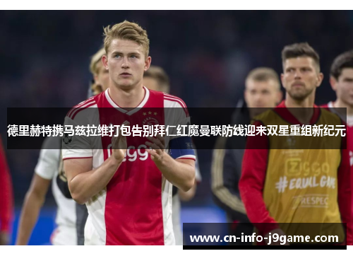 德里赫特携马兹拉维打包告别拜仁红魔曼联防线迎来双星重组新纪元 德里赫特携马兹拉维打包告别拜仁红魔曼联防线迎来双星重组新纪元