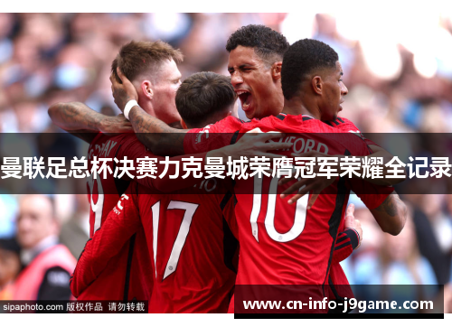 曼联足总杯决赛力克曼城荣膺冠军荣耀全记录 曼联足总杯决赛力克曼城荣膺冠军荣耀全记录