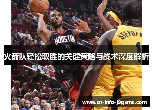 火箭队轻松取胜的关键策略与战术深度解析 火箭队轻松取胜的关键策略与战术深度解析