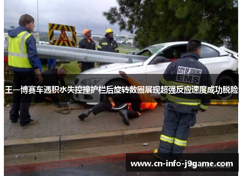 王一博赛车遇积水失控撞护栏后旋转数圈展现超强反应速度成功脱险 王一博赛车遇积水失控撞护栏后旋转数圈展现超强反应速度成功脱险