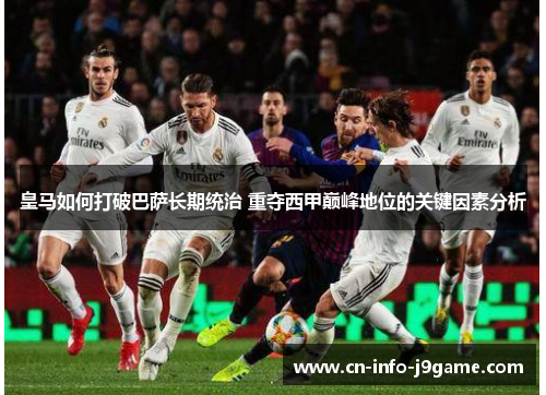皇马如何打破巴萨长期统治 重夺西甲巅峰地位的关键因素分析