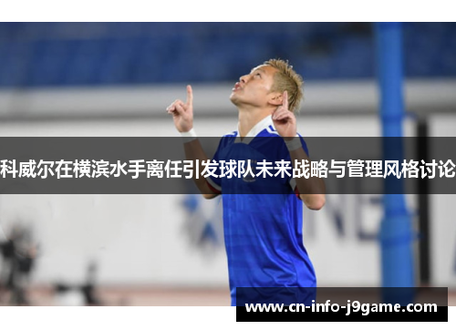 科威尔在横滨水手离任引发球队未来战略与管理风格讨论