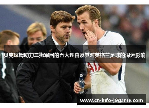 贝克汉姆助力三狮军团的五大理由及其对英格兰足球的深远影响