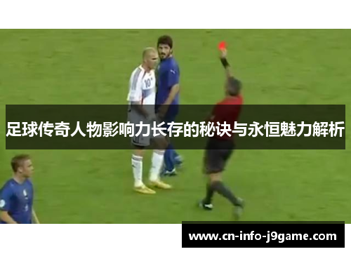 足球传奇人物影响力长存的秘诀与永恒魅力解析