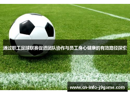 通过职工足球联赛促进团队协作与员工身心健康的有效路径探索