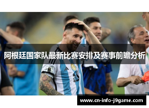 阿根廷国家队最新比赛安排及赛事前瞻分析 阿根廷国家队最新比赛安排及赛事前瞻分析