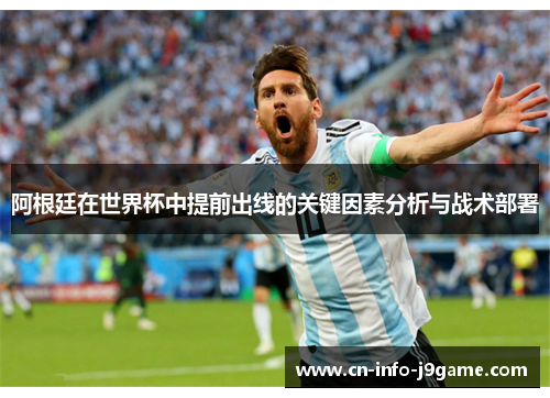 阿根廷在世界杯中提前出线的关键因素分析与战术部署 阿根廷在世界杯中提前出线的关键因素分析与战术部署