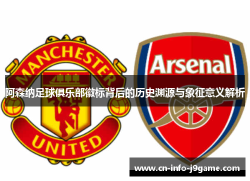 阿森纳足球俱乐部徽标背后的历史渊源与象征意义解析 阿森纳足球俱乐部徽标背后的历史渊源与象征意义解析