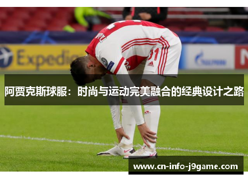 阿贾克斯球服:时尚与运动完美融合的经典设计之路 阿贾克斯球服:时尚与运动完美融合的经典设计之路