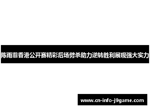 陈雨菲香港公开赛精彩后场劈杀助力逆转胜利展现强大实力 陈雨菲香港公开赛精彩后场劈杀助力逆转胜利展现强大实力